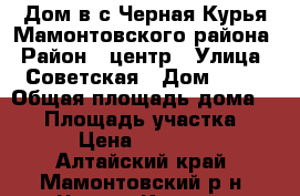 Дом в с.Черная Курья Мамонтовского района › Район ­ центр › Улица ­ Советская › Дом ­ 33 › Общая площадь дома ­ 39 › Площадь участка ­ 28 › Цена ­ 230 000 - Алтайский край, Мамонтовский р-н, Черная Курья с. Недвижимость » Дома, коттеджи, дачи продажа   . Алтайский край